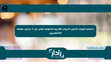 «حماية قوية» قانون الإيجار القديم الحكومة تعلن عن 4 بدائل مهمة للمتضررين